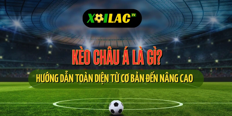 Giải thích chi tiết kèo châu Á trong cá độ bóng đá