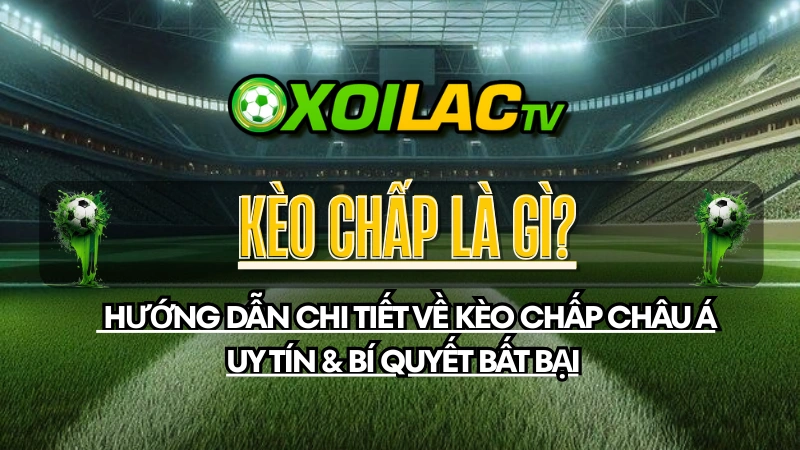 KÈO CHẤP LÀ GÌ? HƯỚNG DẪN CHI TIẾT VỀ KÈO CHẤP CHÂU Á UY TÍN & BÍ QUYẾT BẤT BẠI